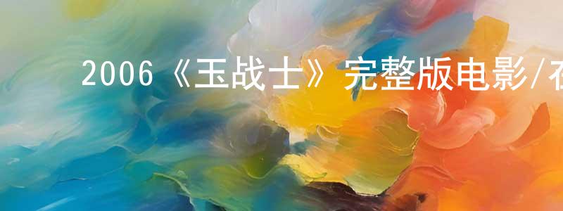 ﻿陈伟芳发布﻿2006《玉战士》完整版电影/在线观看/百度云-美剧天堂